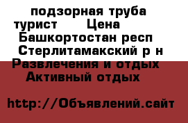 подзорная труба “турист-3“ › Цена ­ 1 500 - Башкортостан респ., Стерлитамакский р-н Развлечения и отдых » Активный отдых   